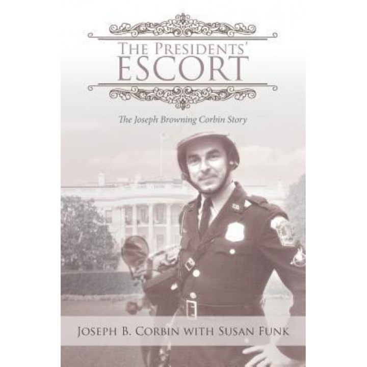 The Presidents' Escort: The Joseph Browning Corbin Story, Joseph B. Corbin (Author)