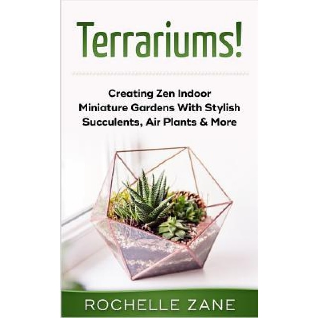 Terrariums!: Creating Zen Indoor Miniature Gardens with Stylish Succulents, Air Plants & More, Rochelle Zane (Author)