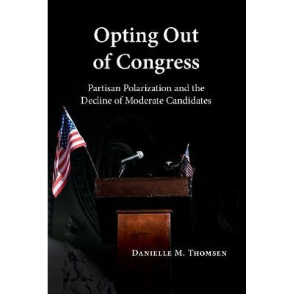 Opting Out of Congress: Partisan Polarization and the Decline of Moderate Candidates, Danielle M. Thomsen (Author)
