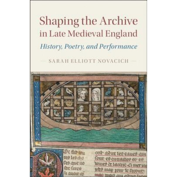 Shaping the Archive in Late Medieval England: History, Poetry, and Performance, Sarah Elliott Novacich (Author)
