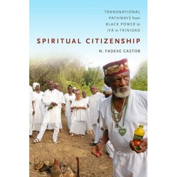 Spiritual Citizenship: Transnational Pathways from Black Power to Ifa in Trinidad, N. Fadeke Castor (Author) Spiritual Citizenship: Transnational Pathways from Black Power to Ifa in Trinidad, N. Fadeke Castor (Author)