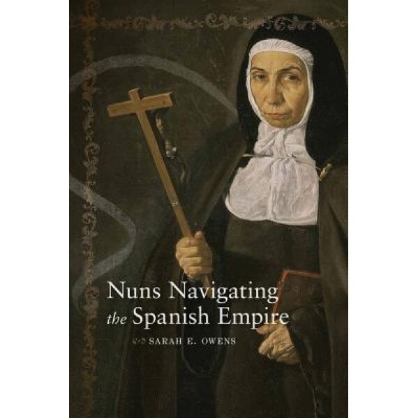 Nuns Navigating the Spanish Empire, Sarah E. Owens (Author)