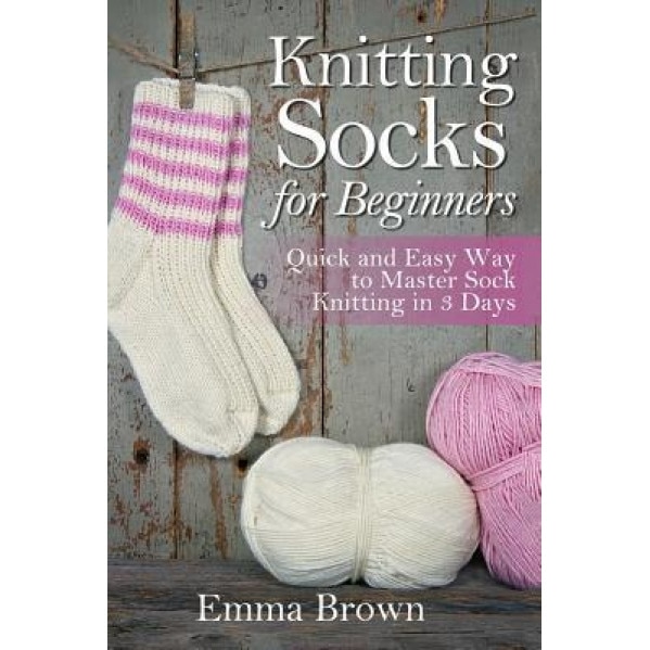 Knitting Socks for Beginners: Quick and Easy Way to Master Sock Knitting in 3 Days, Emma Brown (Author)