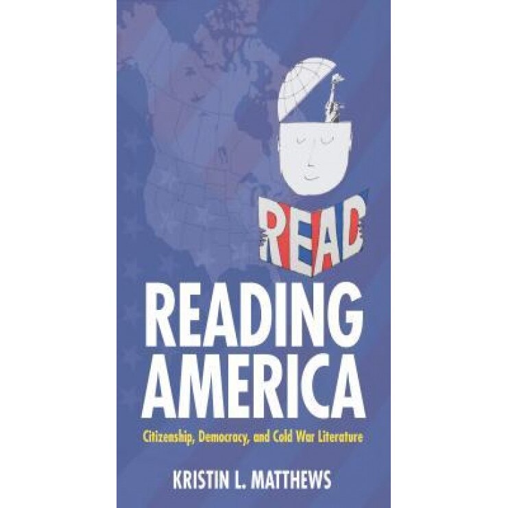 Reading America: Citizenship, Democracy, and Cold War Literature, Kristin L. Matthews (Author)