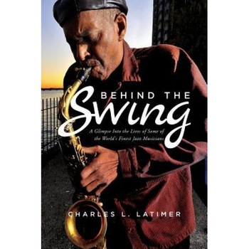Behind the Swing: A Glimpse Into the Lives of Some of the World's Finest Jazz Musicians, Charles L. Latimer (Author) Behind the Swing: A Glimpse Into the Lives of Some of the World's Finest Jazz Musicians, Charles L. Latimer (Author)