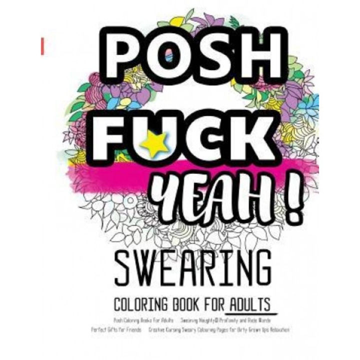 Posh Coloring Books for Adults: Swearing Naughty, Profanity and Rude Words: Perfect Gifts for Friends: Creative Cursing Sweary Colouring Pages for Dir, Coloring Books for Adults Relaxation (Author)