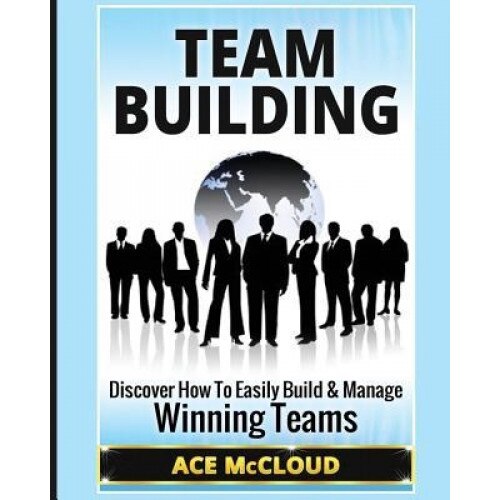 Team Building: Discover How to Easily Build & Manage Winning Teams, Ace McCloud (Author)
