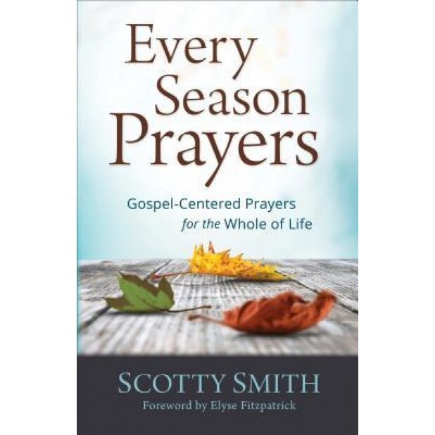 Every Season Prayers: Gospel-Centered Prayers for the Whole of Life, Scotty Smith (Author)