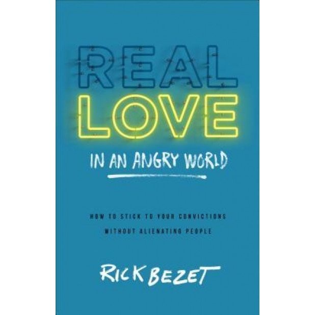 Real Love in an Angry World: How to Stick to Your Convictions Without Alienating People, Rick Bezet (Author)