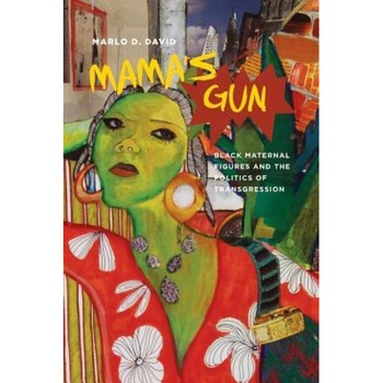 Mama's Gun: Black Maternal Figures and the Politics of Transgression, Marlo D. David (Author) Mama's Gun: Black Maternal Figures and the Politics of Transgression, Marlo D. David (Author)