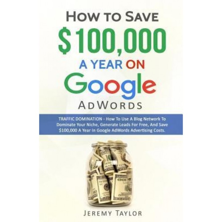 How to Save $100,000 a Year on Google Adwords, Jeremy Taylor (Author)