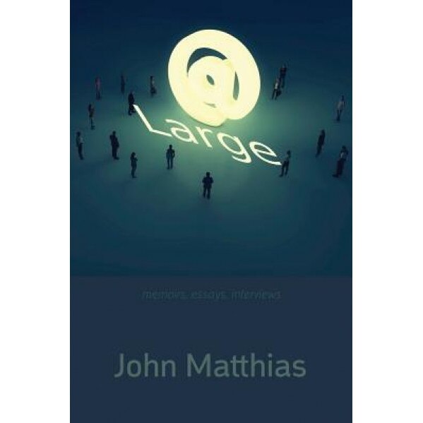 At Large: Memoirs, Essays, Interviews, John Matthias (Author)