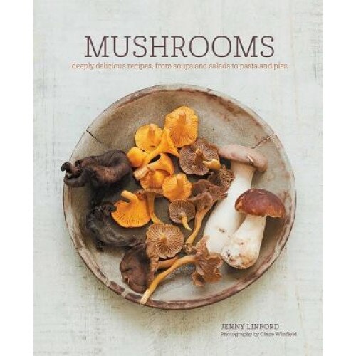 Mushrooms: Deeply Delicious Recipes, from Soups and Salads to Pasta and Pies, Jenny Linford (Author)