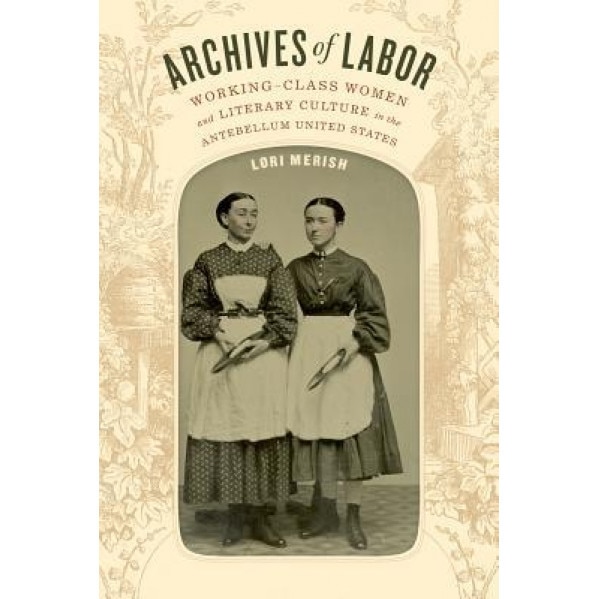 Archives of Labor: Working-Class Women and Literary Culture in the Antebellum United States, Lori Merish (Author)