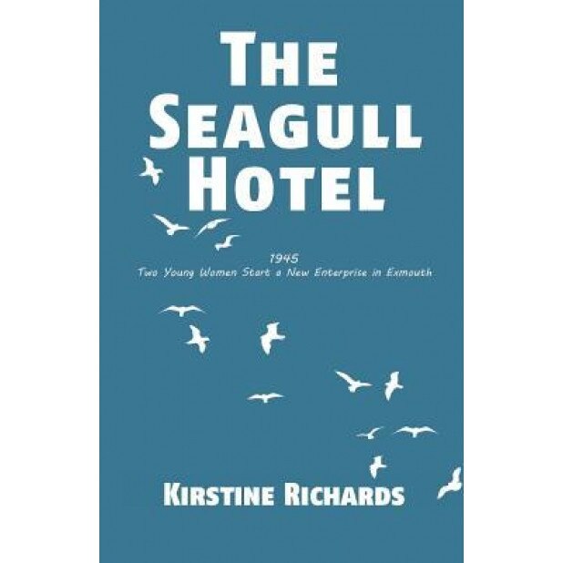 The Seagull Hotel: 1945, Two Young Women Start a New Enterprise in Exmouth, Kirstine Richards (Author)