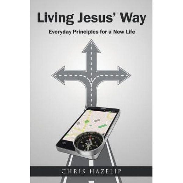 Living Jesus' Way: Everyday Principles for a New Life, Chris Hazelip (Author)