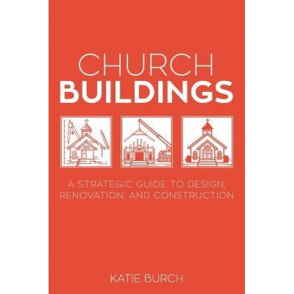 Church Buildings: A Strategic Guide to Design, Renovation, and Construction, Katie Burch (Author)