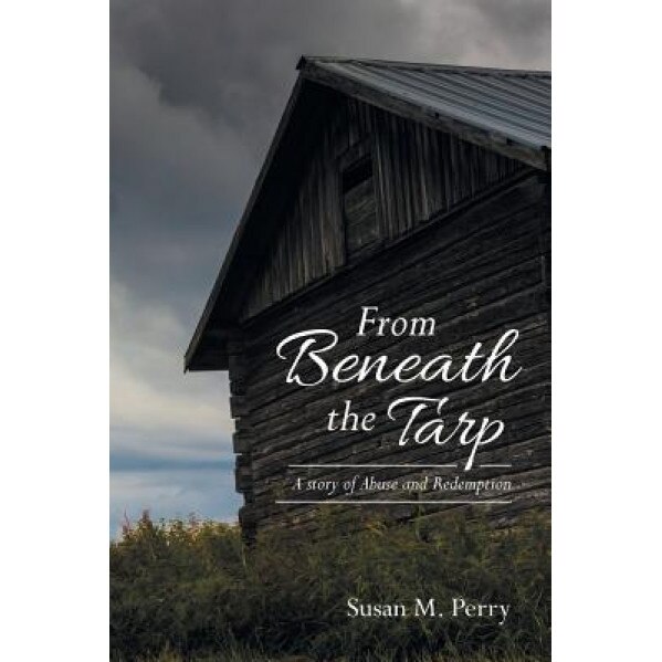 From Beneath the Tarp: A Story of Abuse and Redemption, Susan M. Perry (Author)