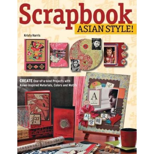 Scrapbook Asian Style!: Create One-Of-A-Kind Projects with Asian-Inspired Materials, Colors and Motifs, Kristy Harris (Author)
