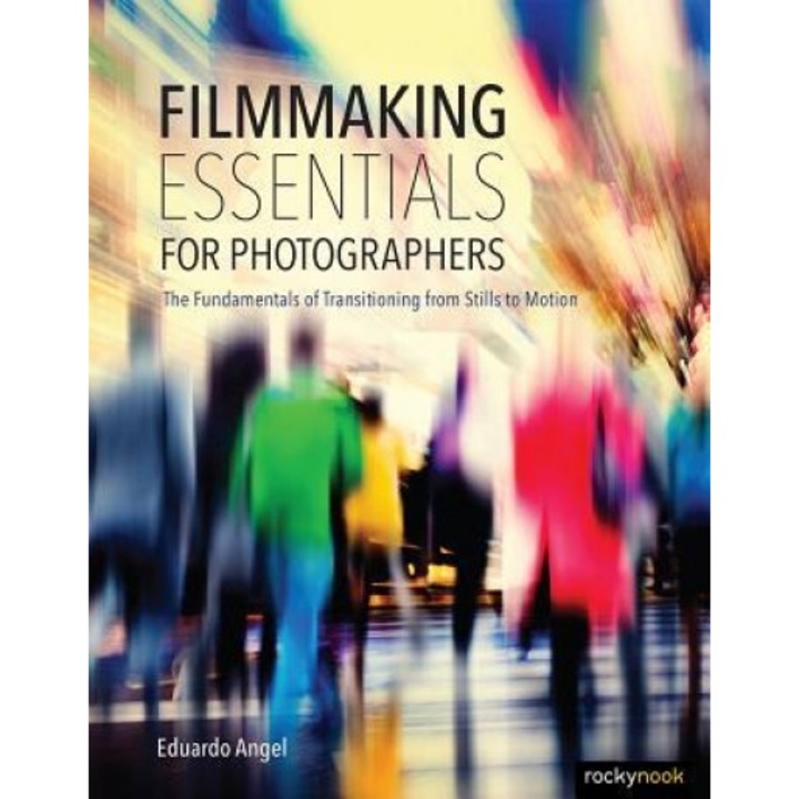 Filmmaking Essentials for Photographers: The Fundamental Principles of Transitioning from Stills to Motion, Eduardo Angel (Author)