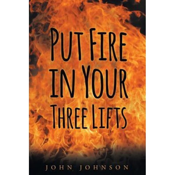 Put Fire in Your Three Lifts, John A. Johnson (Author)