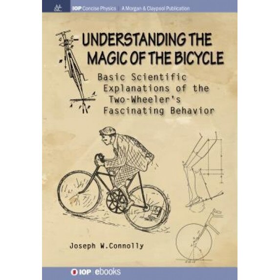 Understanding the Magic of the Bicycle: Basic Scientific Explanations to the Two-Wheeler's Mysterious and Fascinating Behavior, Joseph W. Connolly (Author)