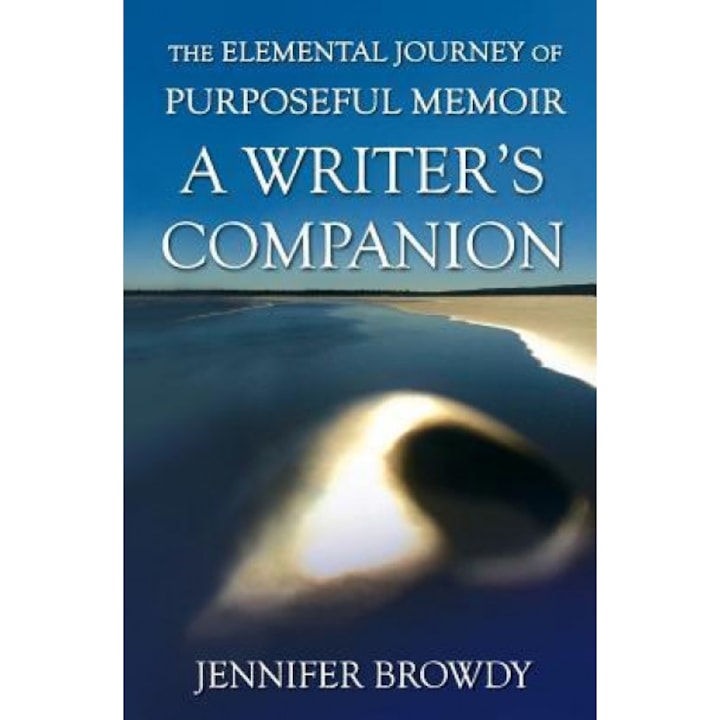 The Elemental Journey of Purposeful Memoir: A Writer's Companion, Jennifer Browdy (Author)