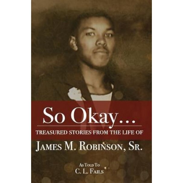So Okay...: Treasured Stories from the Life of James M. Robinson, Sr., C. L. Fails