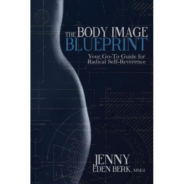The Body Image Blueprint: Your Go-To Guide for Radical Self-Reverence, Jenny Eden Berk Msed (Author)
