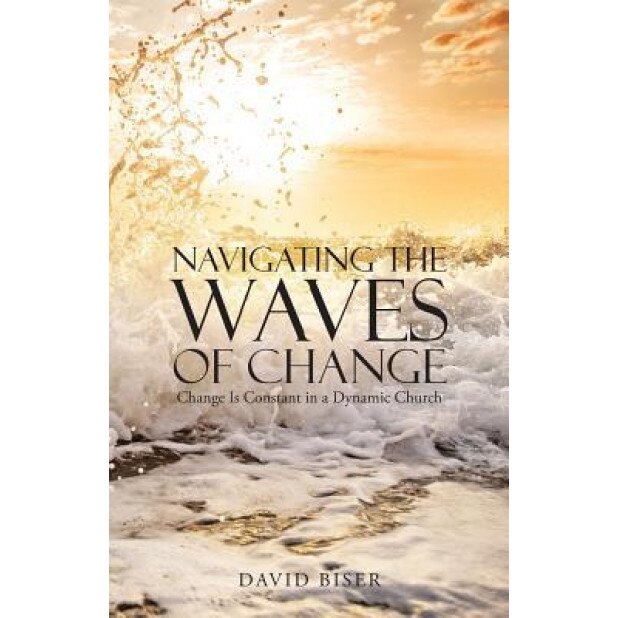Navigating the Waves of Change: Change Is Constant in a Dynamic Church, David Biser (Author)