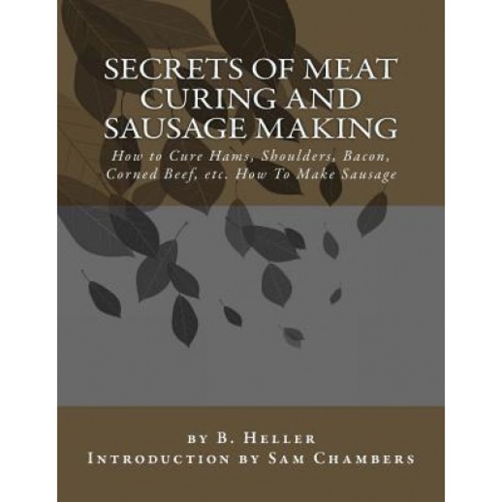 Secrets of Meat Curing and Sausage Making: How to Cure Hams, Shoulders, Bacon, Corned Beef, Etc. How to Make Sausage, B. Heller (Author)