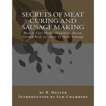 Secrets of Meat Curing and Sausage Making: How to Cure Hams, Shoulders, Bacon, Corned Beef, Etc. How to Make Sausage, B. Heller (Author) Secrets of Meat Curing and Sausage Making: How to Cure Hams, Shoulders, Bacon, Corned Beef, Etc. How to Make Sausage, B. Heller (Author)
