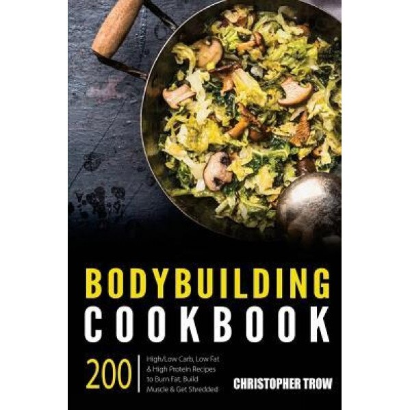Bodybuilding Cookbook: 200 High/Low Carb, Low Fat & High Protein Recipes to Burn, Christopher Trow (Author)
