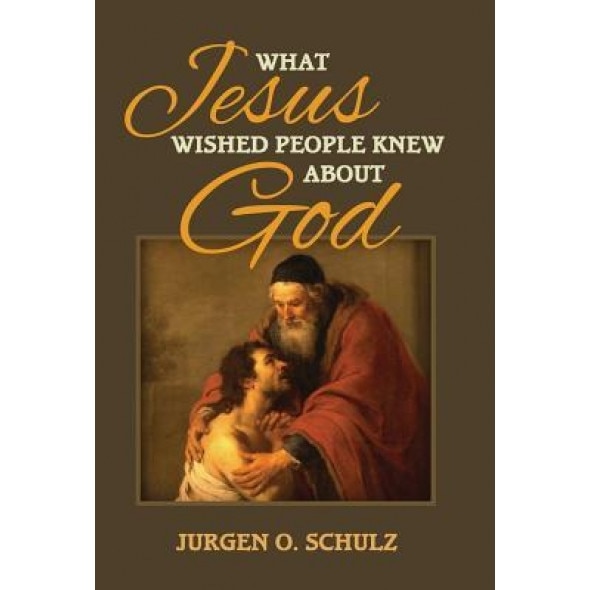 What Jesus Wished People Knew about God, Jurgen Schulz (Author)