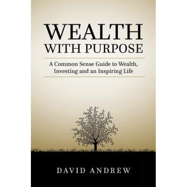 Wealth with Purpose: A Common Sense Guide to Wealth, Investing and an Inspiring Life - David L. Andrew (Author)