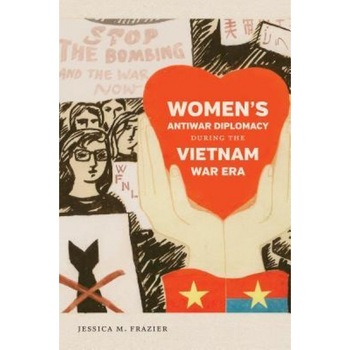 Women's Antiwar Diplomacy During the Vietnam War Era, Jessica M. Frazier (Author) Women's Antiwar Diplomacy During the Vietnam War Era, Jessica M. Frazier (Author)