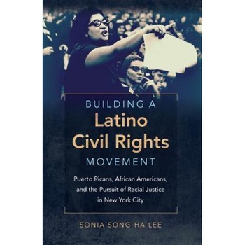 Building a Latino Civil Rights Movement: Puerto Ricans, African Americans, and the Pursuit of Racial Justice in New York City, Sonia Song Lee (Author) Building a Latino Civil Rights Movement: Puerto Ricans, African Americans, and the Pursuit of Racial Justice in New York City, Sonia Song Lee (Author)