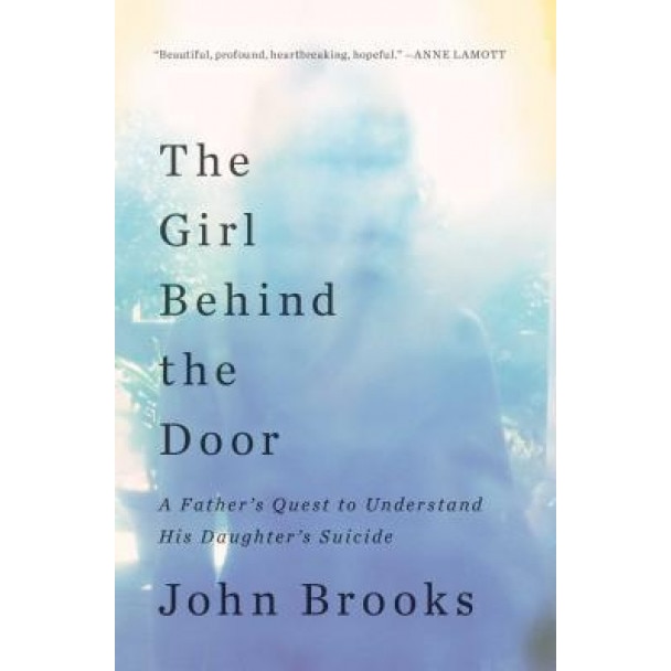 The Girl Behind the Door: A Father's Quest to Understand His Daughter's Suicide, John Brooks (Author)