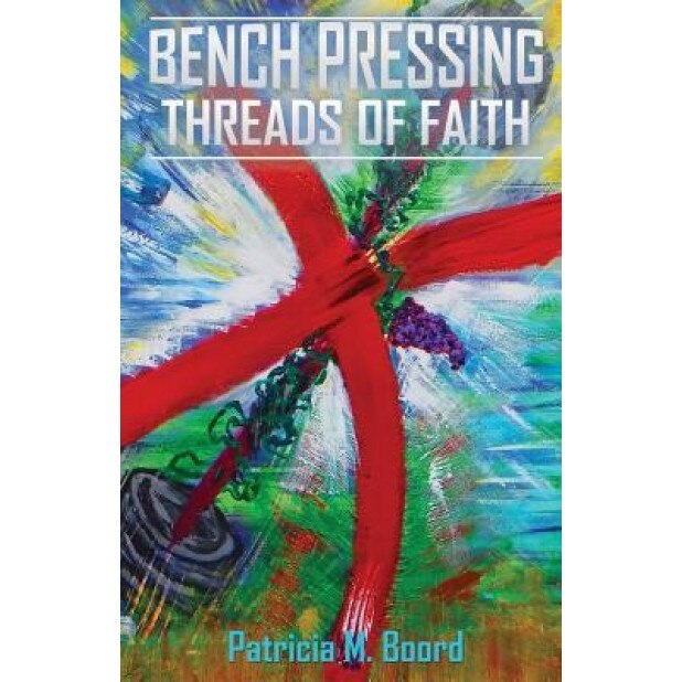 Bench Pressing Threads of Faith, Patricia M. Boord (Author)