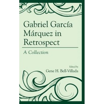 Gabriel Garcia Marquez in Retrospect: A Collection, Gene H. Bell-Villada (Editor) Gabriel Garcia Marquez in Retrospect: A Collection, Gene H. Bell-Villada (Editor)