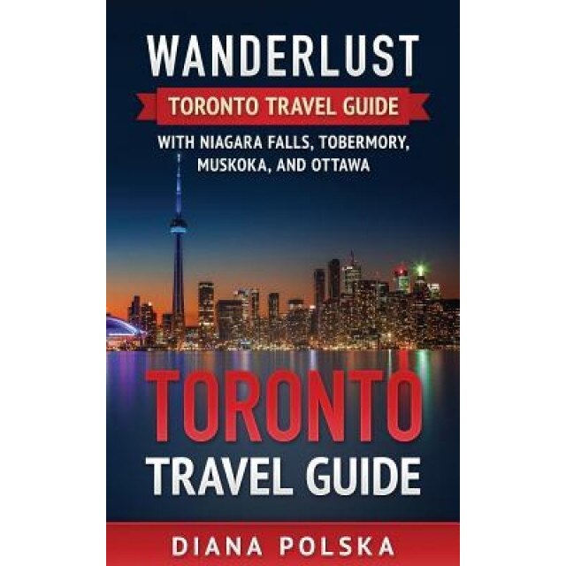 Toronto Travel Guide: Wanderlust Toronto Travel Guide with Niagara Fall, Tobermory, Muskoka, and Ottawa, Diana Polska (Author)