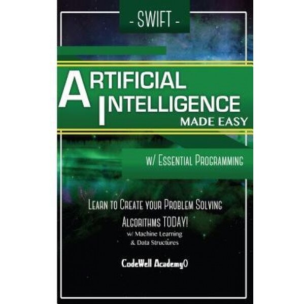 Swift Programming Artificial Intelligence: Made Easy, W/ Essential Programming Learn to Create Your * Problem Solving * Algorithms! Today! W/ Machine, Code Well Academy (Author)
