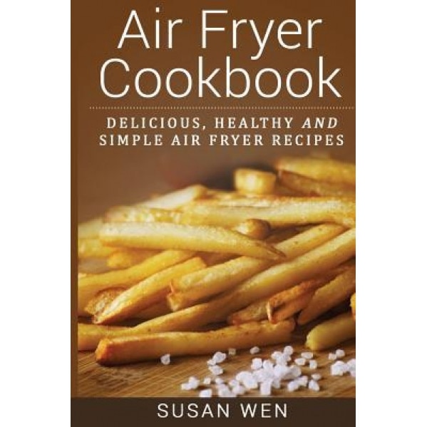 Air Fryer Cookbook: Delicious, Healthy and Simple Air Fryer Recipes, Susan Wen (Author)