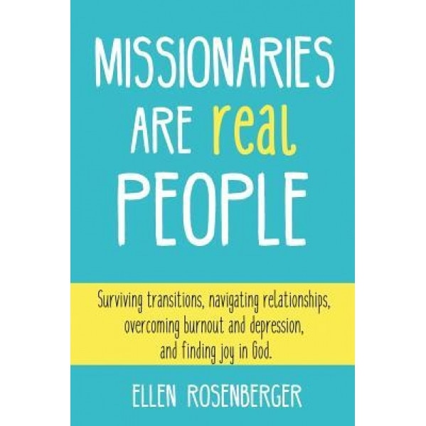 Missionaries Are Real People: Surviving Transitions, Navigating Relationships, Overcoming Burnout and Depression, and Finding Joy in God., Ellen Rosenberger (Author)