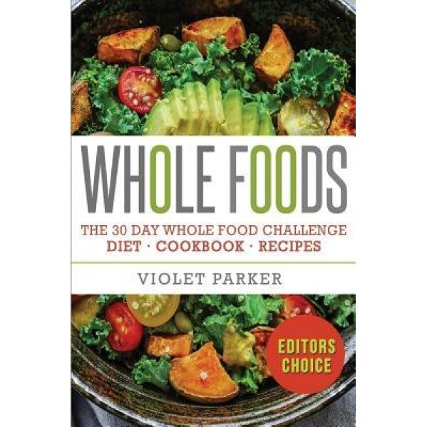 Whole Food: The 30 Day Whole Food Challenge - Whole Foods Diet - Whole Foods Cookbook - Whole Foods Recipes, Violet Parker (Author)