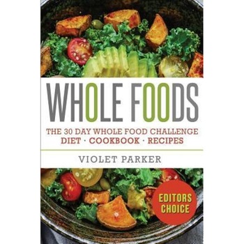 Whole Food: The 30 Day Whole Food Challenge - Whole Foods Diet - Whole Foods Cookbook - Whole Foods Recipes, Violet Parker (Author) Whole Food: The 30 Day Whole Food Challenge - Whole Foods Diet - Whole Foods Cookbook - Whole Foods Recipes, Violet Parker (Author)