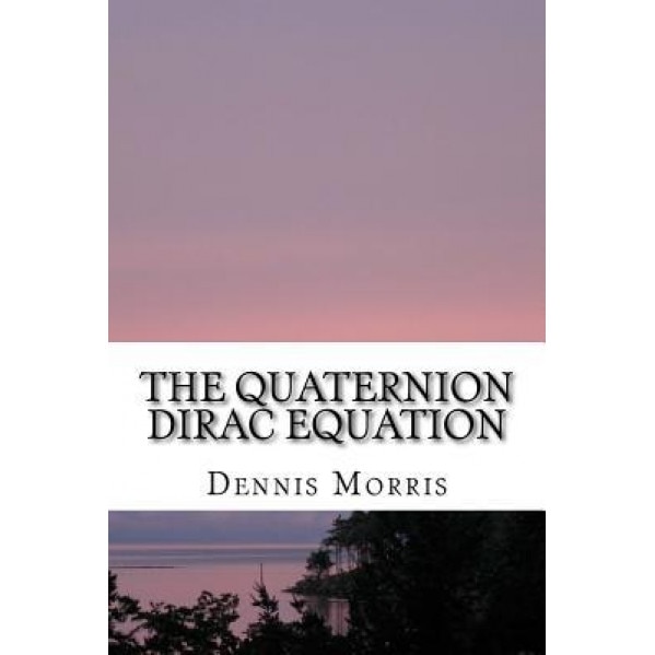 The Quaternion Dirac Equation, Dennis Morris (Author)
