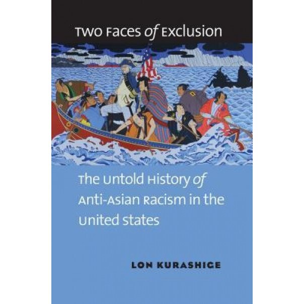 Two Faces of Exclusion: The Untold History of Anti-Asian Racism in the United States, Lon Kurashige (Author)