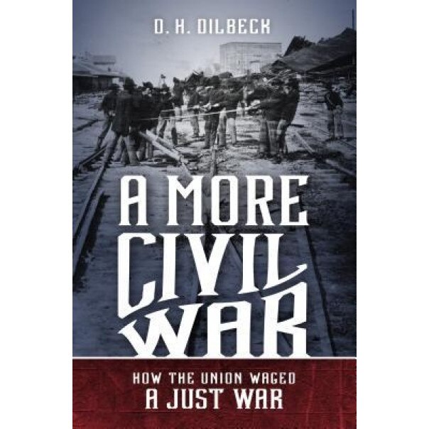 A More Civil War: How the Union Waged a Just War, D. H. Dilbeck (Author)