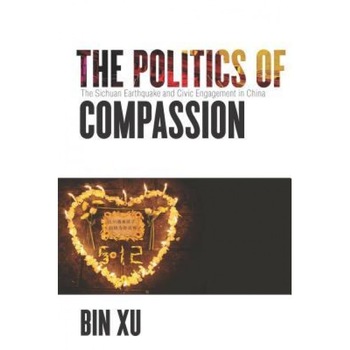The Politics of Compassion: The Sichuan Earthquake and Civic Engagement in China, Bin Xu (Author) The Politics of Compassion: The Sichuan Earthquake and Civic Engagement in China, Bin Xu (Author)